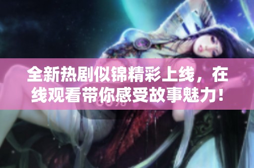 全新热剧似锦精彩上线，在线观看带你感受故事魅力！