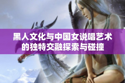 黑人文化与中国女说唱艺术的独特交融探索与碰撞