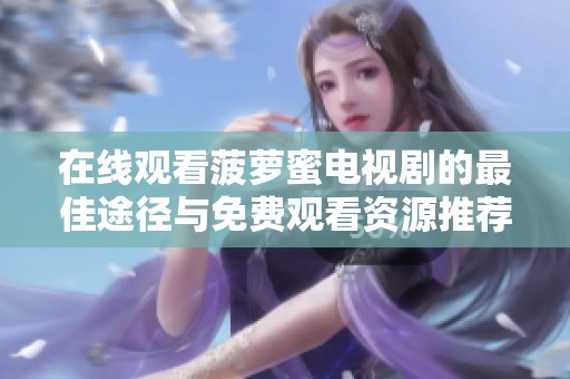 在线观看菠萝蜜电视剧的最佳途径与免费观看资源推荐