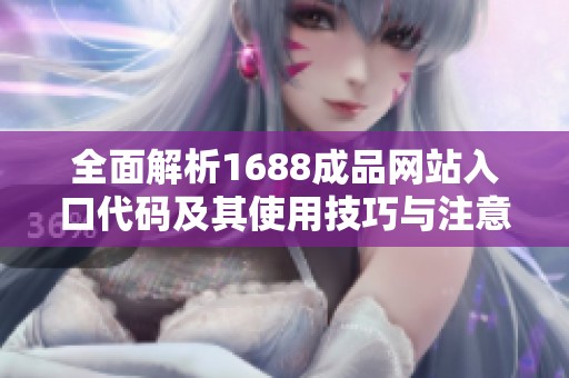 全面解析1688成品网站入口代码及其使用技巧与注意事项