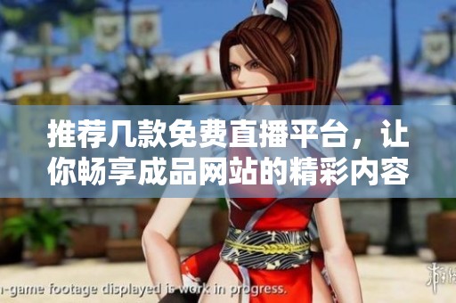 推荐几款免费直播平台，让你畅享成品网站的精彩内容