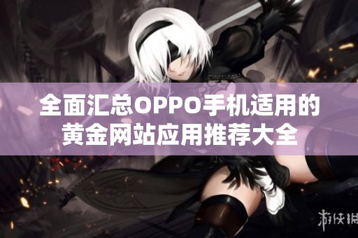 全面汇总OPPO手机适用的黄金网站应用推荐大全