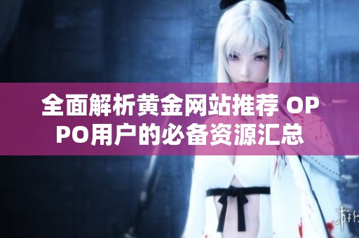 全面解析黄金网站推荐 OPPO用户的必备资源汇总