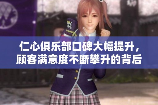 仁心俱乐部口碑大幅提升，顾客满意度不断攀升的背后故事