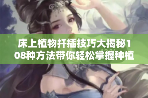 床上植物扦插技巧大揭秘108种方法带你轻松掌握种植乐趣