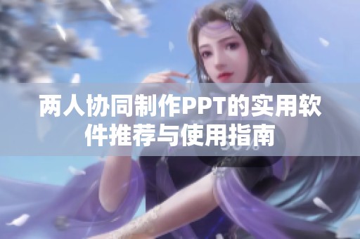 两人协同制作PPT的实用软件推荐与使用指南