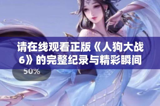 请在线观看正版《人狗大战6》的完整纪录与精彩瞬间