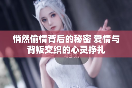 悄然偷情背后的秘密 爱情与背叛交织的心灵挣扎