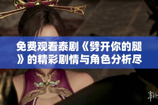 免费观看泰剧《劈开你的腿》的精彩剧情与角色分析尽在这里