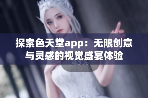 探索色天堂app：无限创意与灵感的视觉盛宴体验