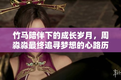 竹马陪伴下的成长岁月，周淼淼最终追寻梦想的心路历程