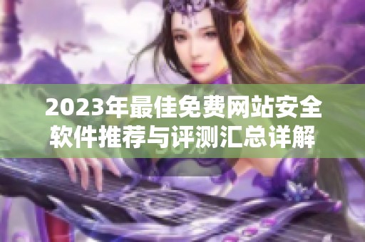 2023年最佳免费网站安全软件推荐与评测汇总详解