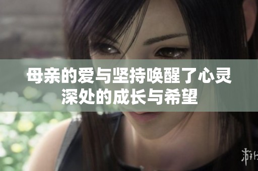 母亲的爱与坚持唤醒了心灵深处的成长与希望