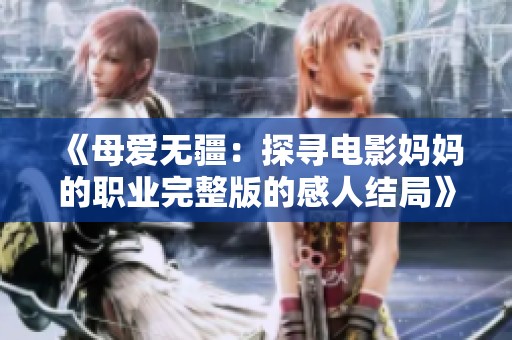 《母爱无疆：探寻电影妈妈的职业完整版的感人结局》