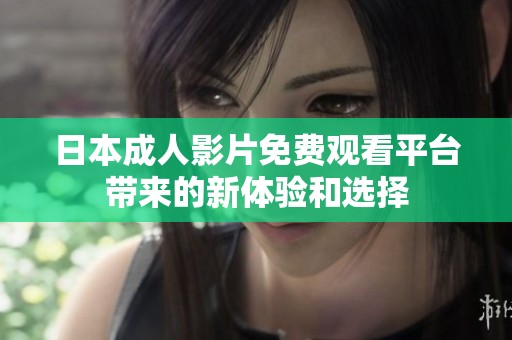 日本成人影片免费观看平台带来的新体验和选择