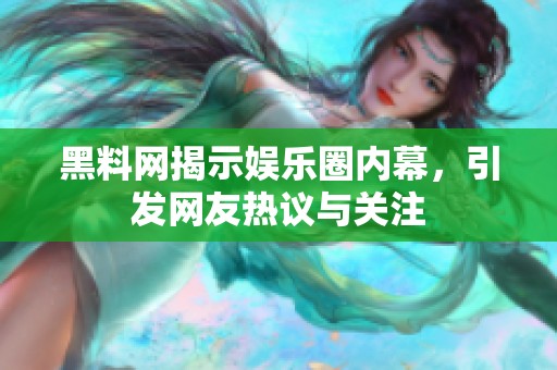 黑料网揭示娱乐圈内幕，引发网友热议与关注