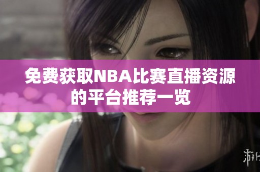 免费获取NBA比赛直播资源的平台推荐一览