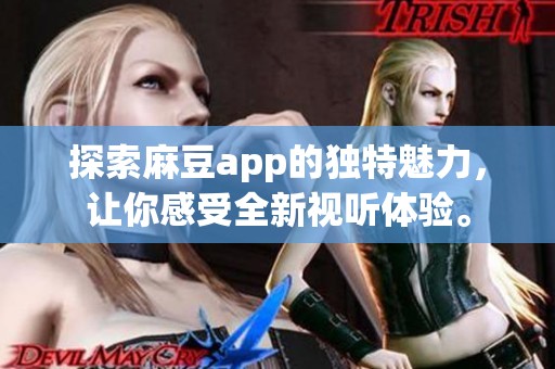 探索麻豆app的独特魅力，让你感受全新视听体验。