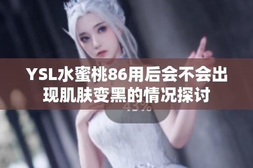 YSL水蜜桃86用后会不会出现肌肤变黑的情况探讨