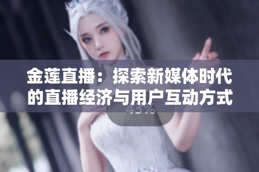 金莲直播：探索新媒体时代的直播经济与用户互动方式
