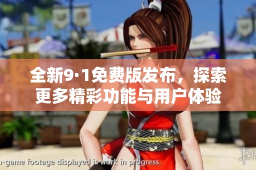 全新9·1免费版发布，探索更多精彩功能与用户体验