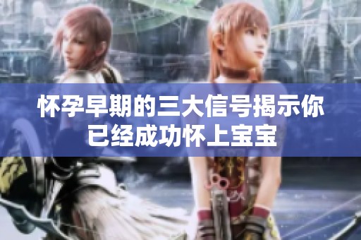 怀孕早期的三大信号揭示你已经成功怀上宝宝