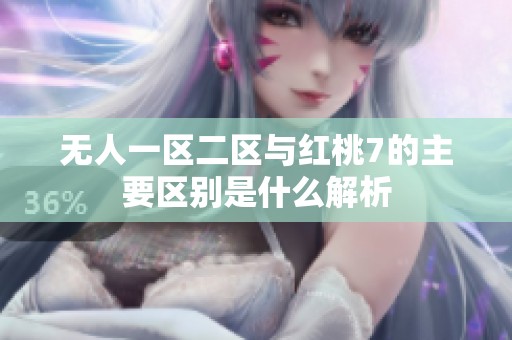 无人一区二区与红桃7的主要区别是什么解析