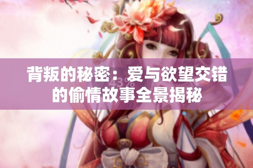 背叛的秘密：爱与欲望交错的偷情故事全景揭秘