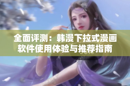 全面评测：韩漫下拉式漫画软件使用体验与推荐指南