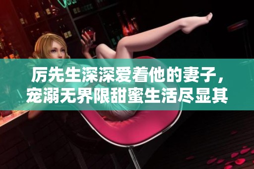厉先生深深爱着他的妻子，宠溺无界限甜蜜生活尽显其中