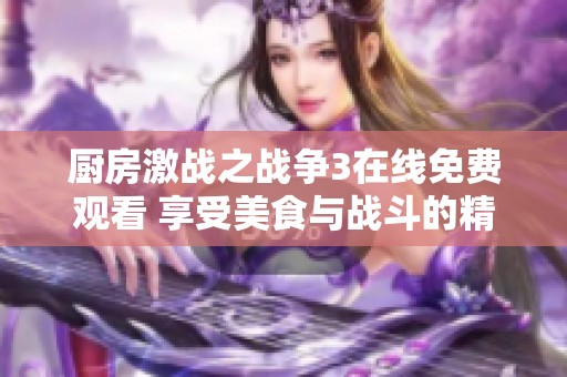 厨房激战之战争3在线免费观看 享受美食与战斗的精彩结合