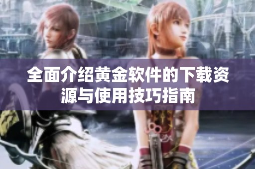 全面介绍黄金软件的下载资源与使用技巧指南