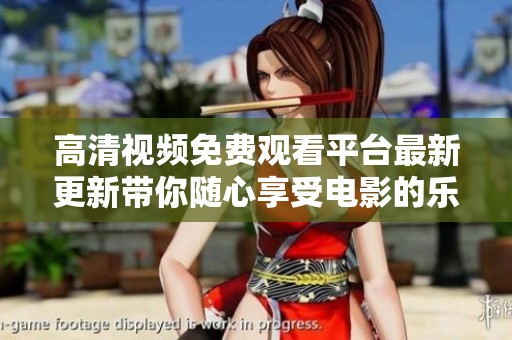 高清视频免费观看平台最新更新带你随心享受电影的乐趣