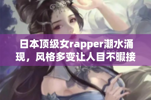 日本顶级女rapper潮水涌现，风格多变让人目不暇接