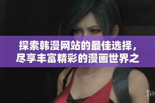 探索韩漫网站的最佳选择，尽享丰富精彩的漫画世界之旅