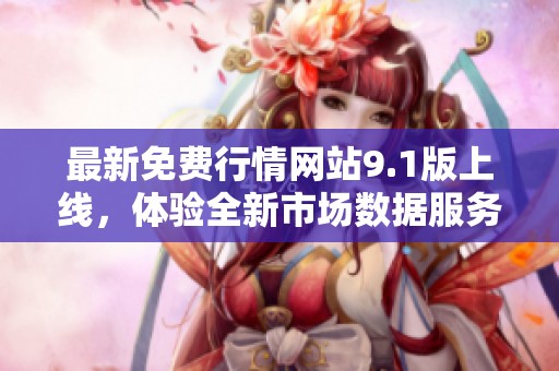 最新免费行情网站9.1版上线，体验全新市场数据服务