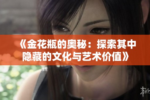 《金花瓶的奥秘：探索其中隐藏的文化与艺术价值》