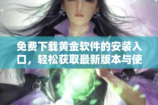 免费下载黄金软件的安装入口，轻松获取最新版本与使用指南