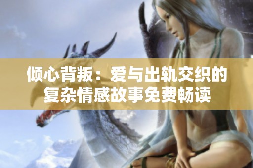 倾心背叛：爱与出轨交织的复杂情感故事免费畅读
