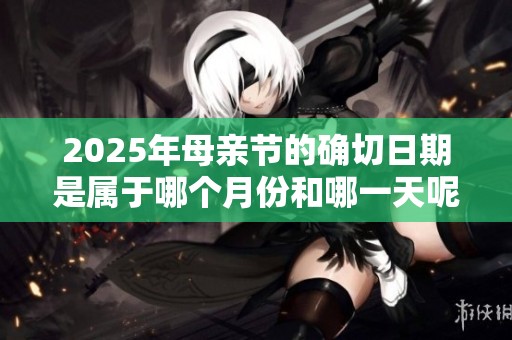 2025年母亲节的确切日期是属于哪个月份和哪一天呢