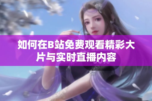 如何在B站免费观看精彩大片与实时直播内容