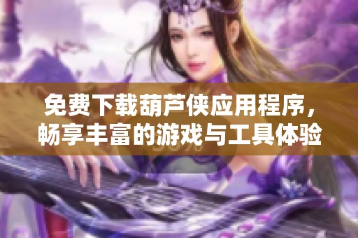免费下载葫芦侠应用程序，畅享丰富的游戏与工具体验