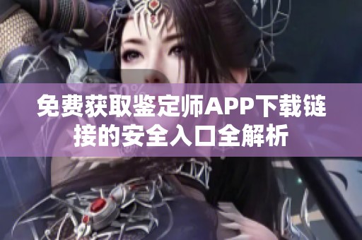 免费获取鉴定师APP下载链接的安全入口全解析