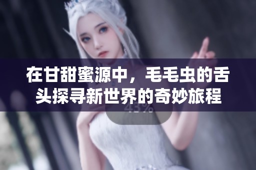在甘甜蜜源中，毛毛虫的舌头探寻新世界的奇妙旅程