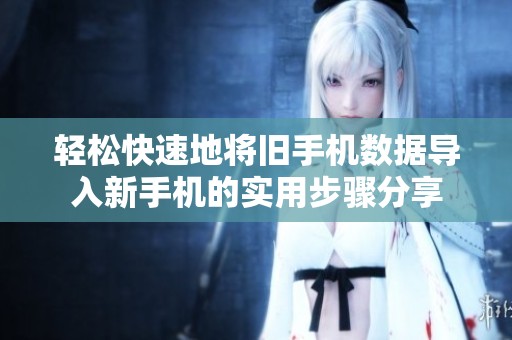轻松快速地将旧手机数据导入新手机的实用步骤分享