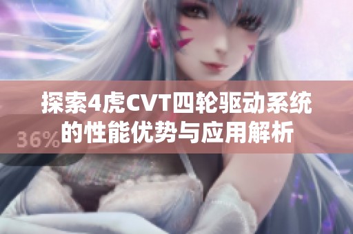 探索4虎CVT四轮驱动系统的性能优势与应用解析
