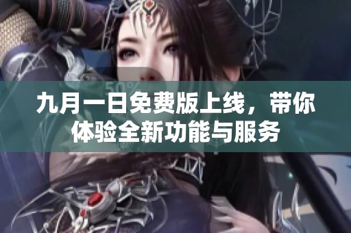 九月一日免费版上线，带你体验全新功能与服务