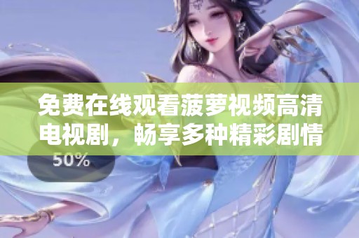 免费在线观看菠萝视频高清电视剧，畅享多种精彩剧情内容