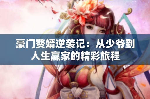 豪门赘婿逆袭记：从少爷到人生赢家的精彩旅程