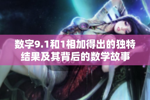 数字9.1和1相加得出的独特结果及其背后的数学故事